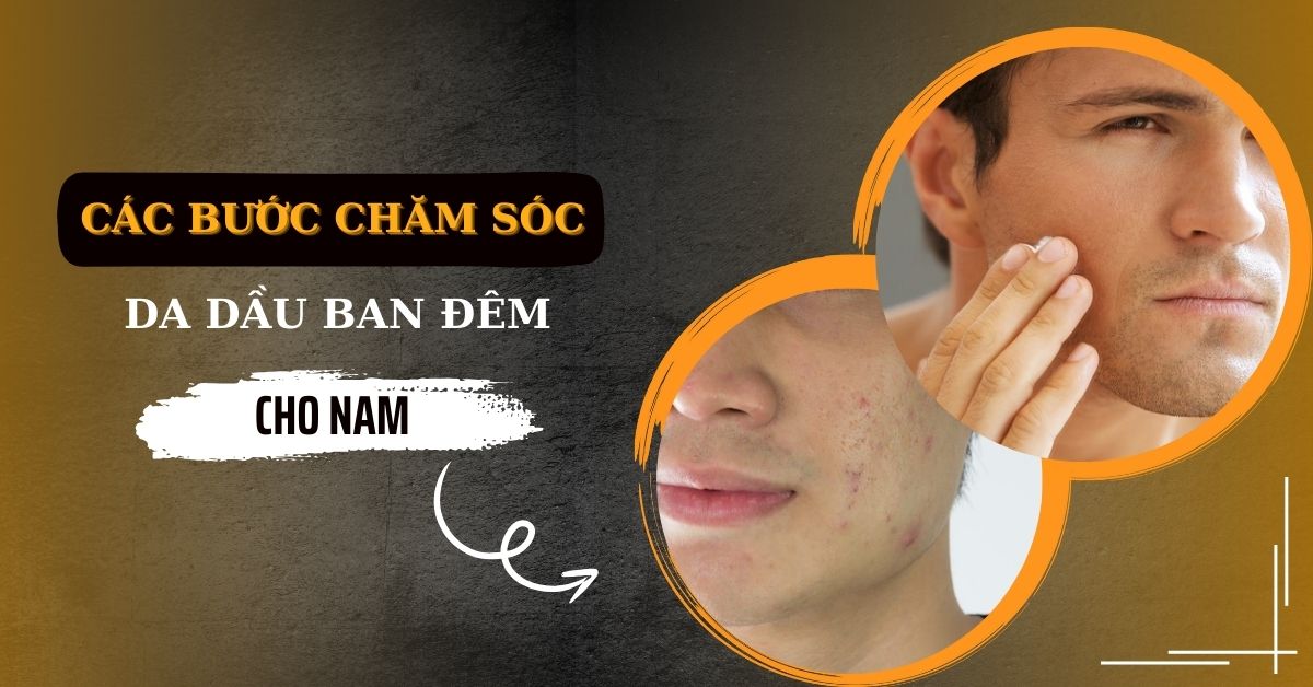 Các Bước Chăm Sóc Da Dầu Ban Đêm