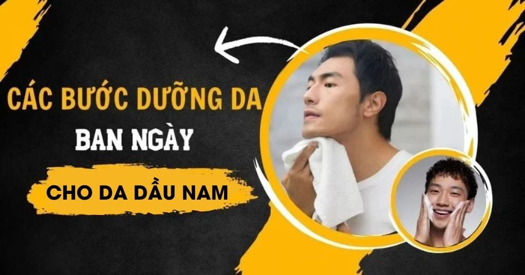 Các Bước Dưỡng Da Ban Ngày Cho Da Dầu Nam