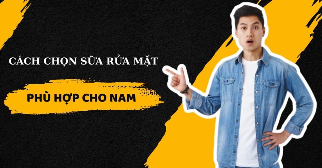 Cách Chọn Sữa Rửa Mặt Phù Hợp Cho Nam