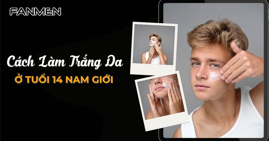Cách làm trắng da ở tuổi 14 nam giới