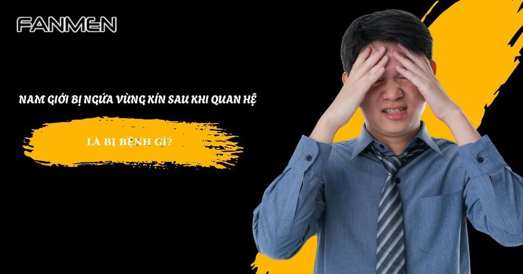 Nam giới bị ngứa vùng kín sau khi quan hệ