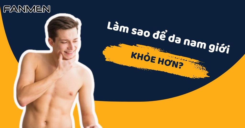 Làm sao để da nam giới khỏe hơn