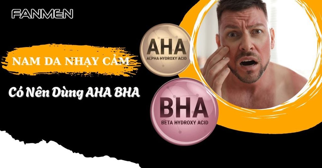Nam Da Nhạy Cảm Có Nên Dùng AHA BHA