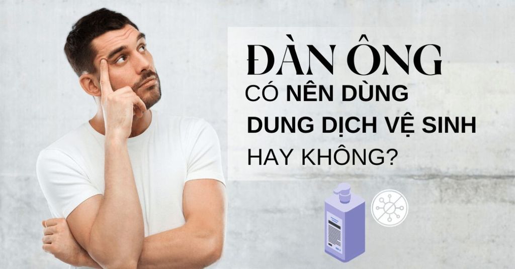 nam giới có nên dùng dung dịch vệ sinh