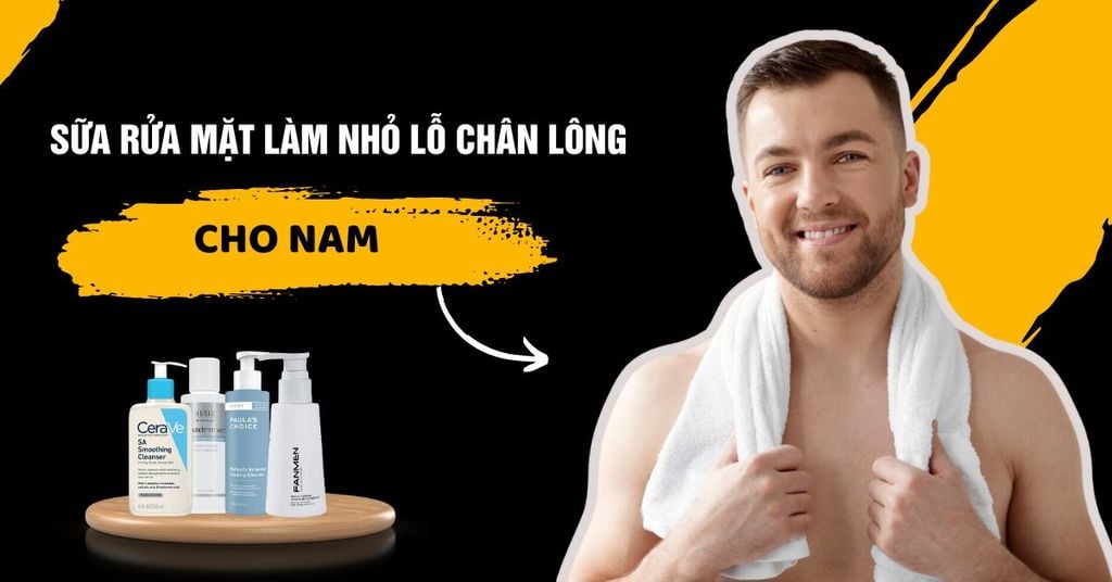 Sữa rửa mặt làm nhỏ lỗ chân lông cho nam